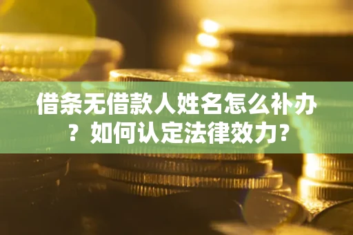 北京借条无借款人姓名怎么补办？如何认定法律效力？