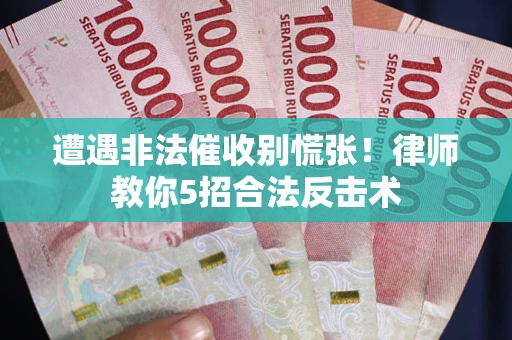 北京遭遇非法催收别慌张！律师教你5招合法反击术