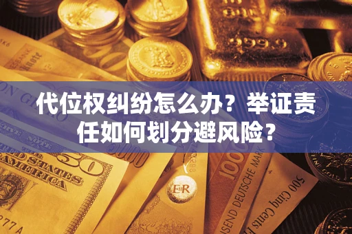 北京代位权纠纷怎么办？举证责任如何划分避风险？
