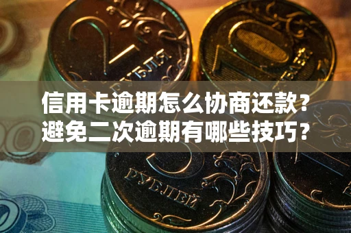 北京信用卡逾期怎么协商还款？避免二次逾期有哪些技巧？