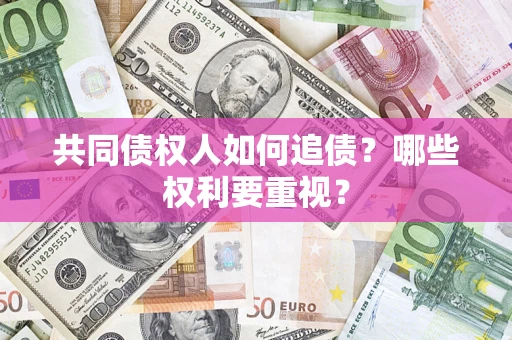 北京共同债权人如何追债？哪些权利要重视？