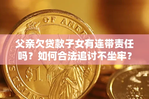北京父亲欠贷款子女有连带责任吗？如何合法追讨不坐牢？