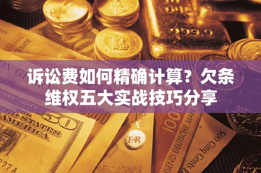 北京诉讼费如何精确计算？欠条维权五大实战技巧分享