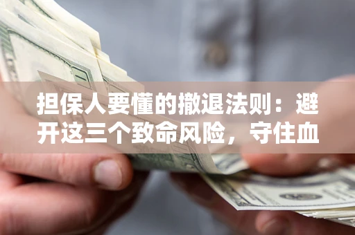 北京担保人要懂的撤退法则：避开这三个致命风险，守住血汗钱