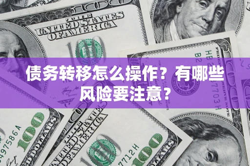 北京债务转移怎么操作？有哪些风险要注意？