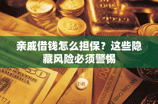 北京亲戚借钱怎么担保？这些隐藏风险必须警惕