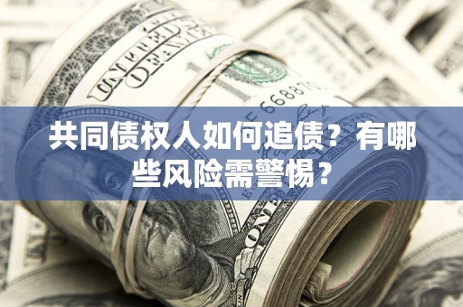 北京共同债权人如何追债？有哪些风险需警惕？