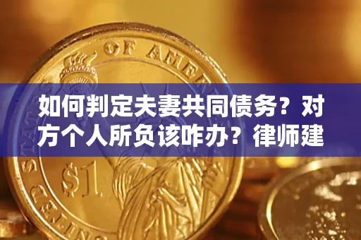 北京如何判定夫妻共同债务？对方个人所负该咋办？律师建议