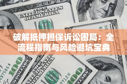 北京破解抵押担保诉讼困局:全流程指南与风险避坑宝典 北京破解抵押担保诉讼困局:全流程指南与风险避坑宝典