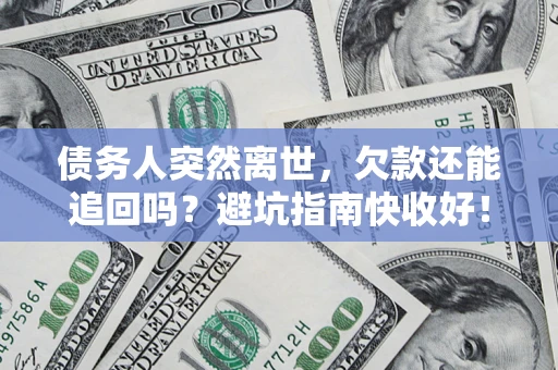 北京债务人突然离世，欠款还能追回吗？避坑指南快收好！