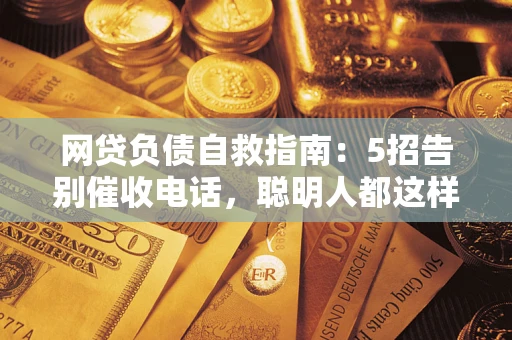 北京网贷负债自救指南：5招告别催收电话，聪明人都这样做