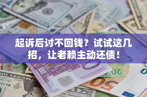 北京起诉后讨不回钱？试试这几招，让老赖主动还债！