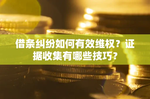 北京借条纠纷如何有效维权？证据收集有哪些技巧？