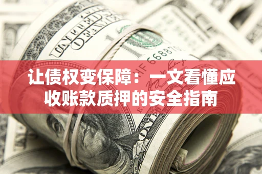 北京让债权变保障：一文看懂应收账款质押的安全指南