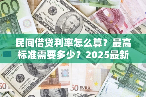 北京民间借贷利率怎么算？最高标准需要多少？2025最新避坑指南