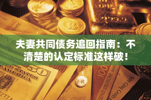 北京夫妻共同债务追回指南：不清楚的认定标准这样破！