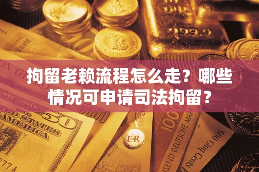 北京拘留老赖流程怎么走?哪些情况可申请司法拘留? 北京拘留老赖流程怎么走?哪些情况可申请司法拘留?