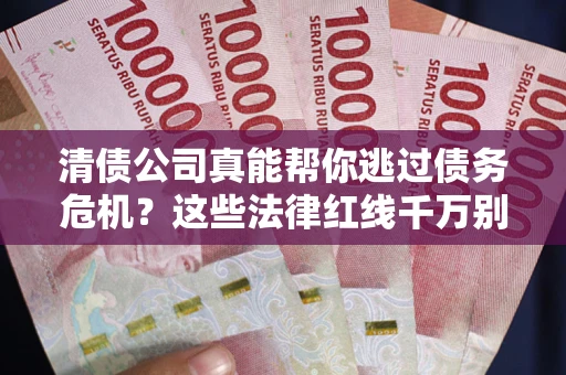 北京清债公司真能帮你逃过债务危机？这些法律红线千万别踩
