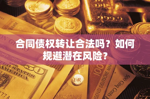 北京合同债权转让合法吗?如何规避潜在风险? 北京合同债权转让合法吗?如何规避潜在风险?