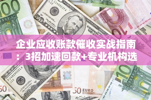 北京企业应收账款催收实战指南：3招加速回款+专业机构选择避坑