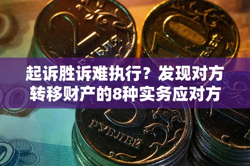 北京起诉胜诉难执行？发现对方转移财产的8种实务应对方案