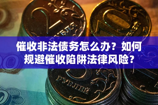 北京催收非法债务怎么办？如何规避催收陷阱法律风险？