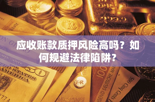 北京应收账款质押风险高吗？如何规避法律陷阱？