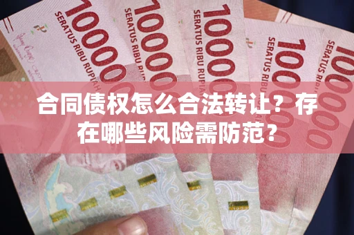北京合同债权怎么合法转让？存在哪些风险需防范？