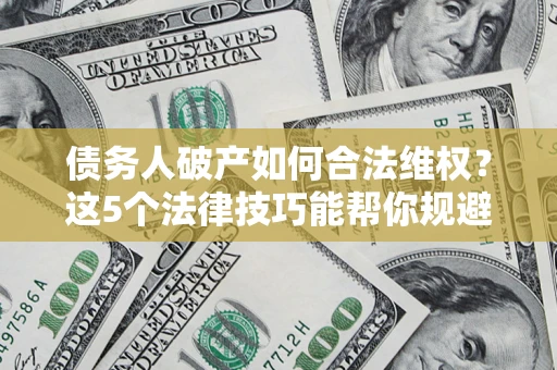 北京债务人破产如何合法维权？这5个法律技巧能帮你规避风险