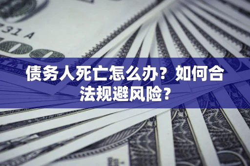 北京债务人死亡怎么办？如何合法规避风险？