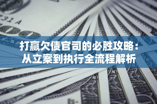 北京打赢欠债官司的必胜攻略：从立案到执行全流程解析