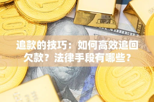 北京追款的技巧：如何高效追回欠款？法律手段有哪些？