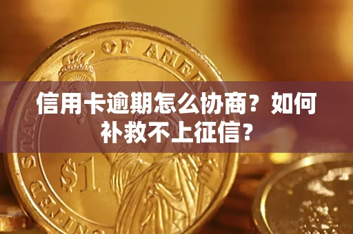 北京信用卡逾期怎么协商？如何补救不上征信？