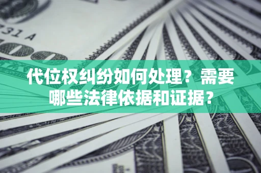 北京代位权纠纷如何处理？需要哪些法律依据和证据？