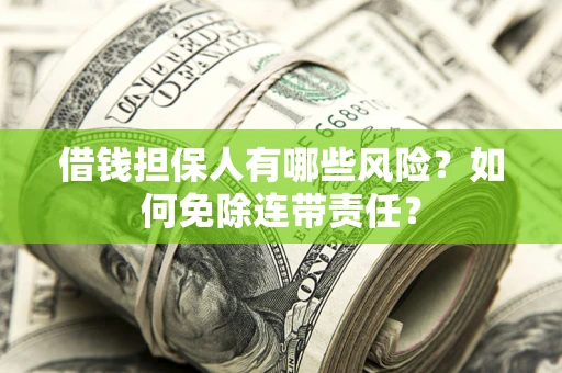 北京借钱担保人有哪些风险？如何免除连带责任？