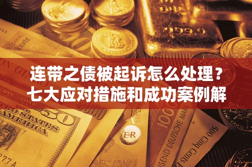 北京连带之债被起诉怎么处理？七大应对措施和成功案例解析