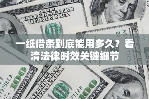 北京一纸借条到底能用多久？看清法律时效关键细节