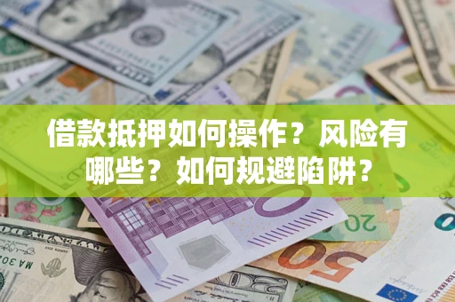 北京借款抵押如何操作?风险有哪些?如何规避陷阱? 北京借款抵押如何操作?风险有哪些?如何规避陷阱?