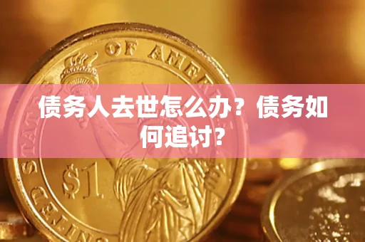 北京债务人去世怎么办？债务如何追讨？