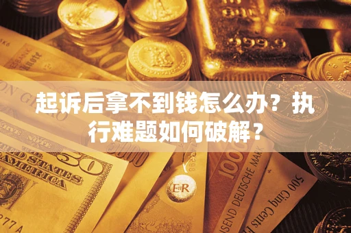 北京起诉后拿不到钱怎么办?执行难题如何破解? 北京起诉后拿不到钱怎么办?执行难题如何破解?