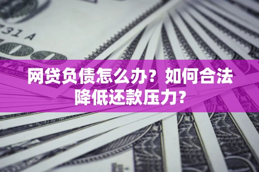 北京网贷负债怎么办？如何合法降低还款压力？
