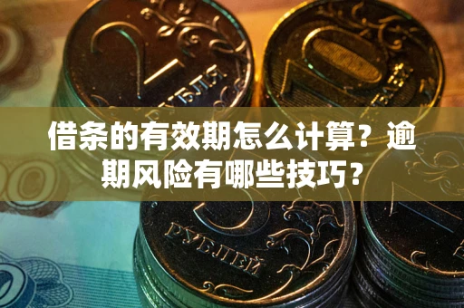 北京借条的有效期怎么计算？逾期风险有哪些技巧？