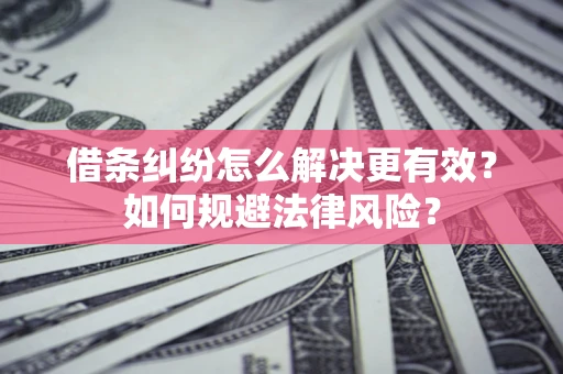 北京借条纠纷怎么解决更有效？如何规避法律风险？