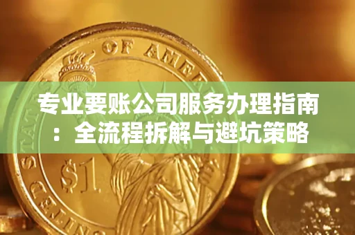 北京专业要账公司服务办理指南：全流程拆解与避坑策略