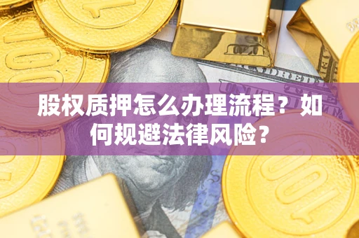 北京股权质押怎么办理流程？如何规避法律风险？