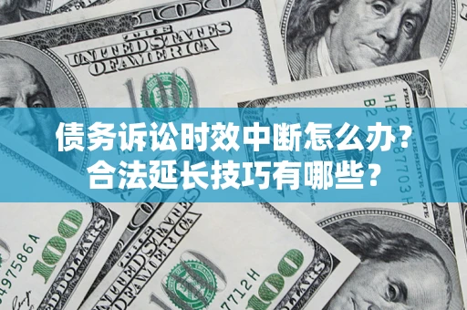 北京债务诉讼时效中断怎么办？合法延长技巧有哪些？