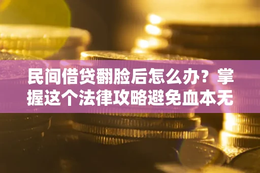 北京民间借贷翻脸后怎么办？掌握这个法律攻略避免血本无归
