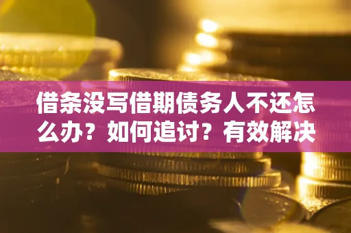 北京借条没写借期债务人不还怎么办？如何追讨？有效解决方案！