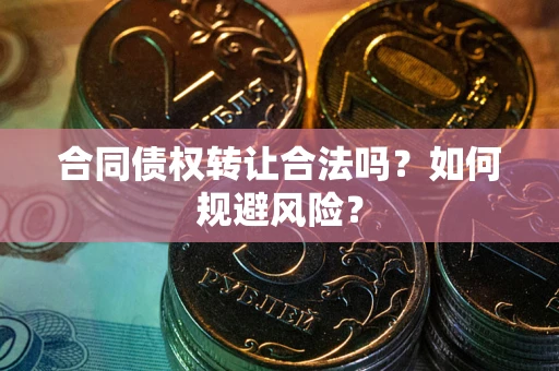 北京合同债权转让合法吗?如何规避风险? 北京合同债权转让合法吗?如何规避风险?
