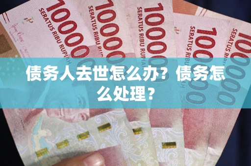 北京债务人去世怎么办？债务怎么处理？